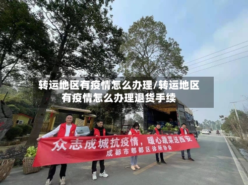 转运地区有疫情怎么办理/转运地区有疫情怎么办理退货手续-第1张图片