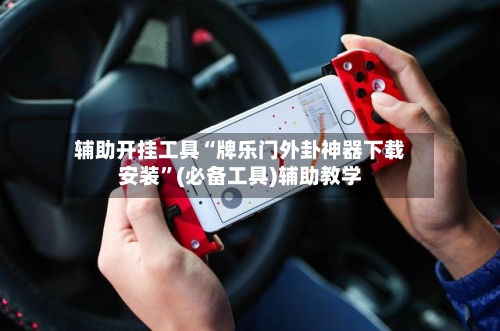 辅助开挂工具“牌乐门外卦神器下载安装”(必备工具)辅助教学-第1张图片