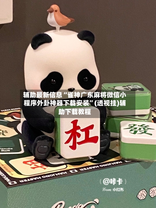 辅助最新信息“雀神广东麻将微信小程序外卦神器下载安装”(透视挂)辅助下载教程-第1张图片