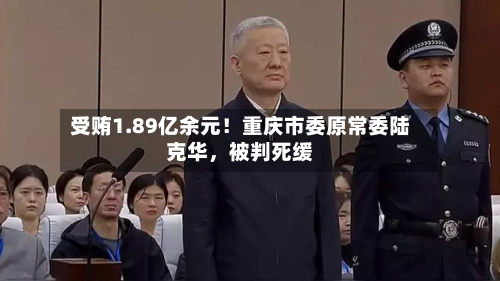 受贿1.89亿余元！重庆市委原常委陆克华，被判死缓-第1张图片