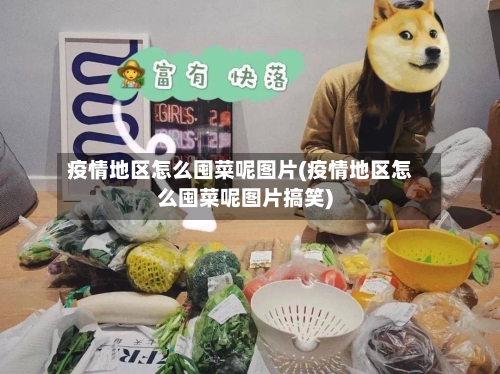 疫情地区怎么囤菜呢图片(疫情地区怎么囤菜呢图片搞笑)-第1张图片