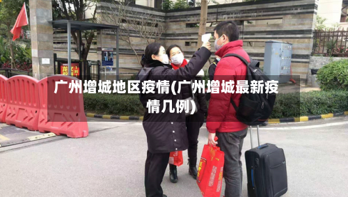 广州增城地区疫情(广州增城最新疫情几例)-第1张图片