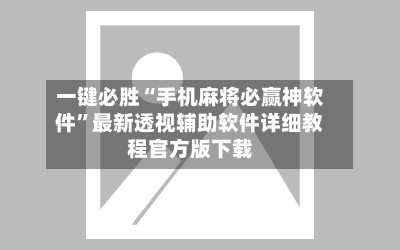 一键必胜“手机麻将必赢神软件”最新透视辅助软件详细教程官方版下载-第1张图片