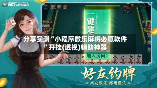 分享实测“小程序微乐麻将必赢软件”开挂(透视)辅助神器-第1张图片