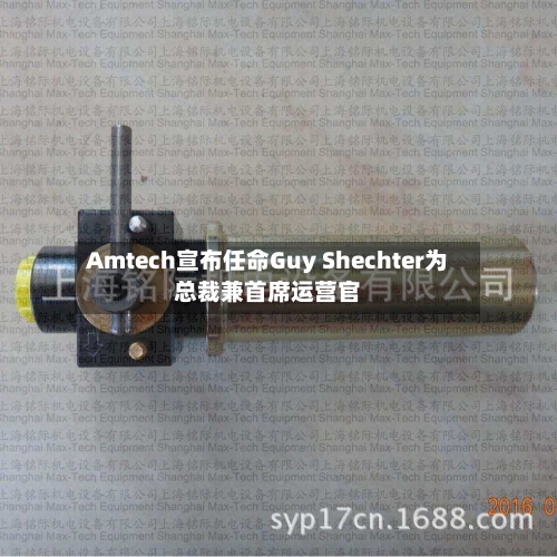Amtech宣布任命Guy Shechter为总裁兼首席运营官-第1张图片