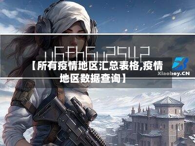 【所有疫情地区汇总表格,疫情地区数据查询】-第1张图片