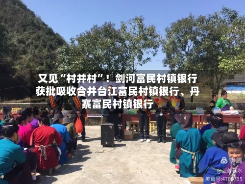 又见“村并村”！剑河富民村镇银行获批吸收合并台江富民村镇银行、丹寨富民村镇银行-第1张图片
