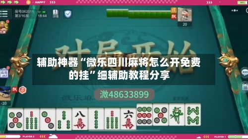 辅助神器“微乐四川麻将怎么开免费的挂”细辅助教程分享-第1张图片