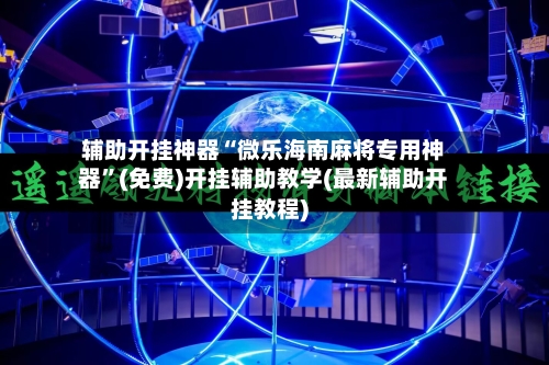 辅助开挂神器“微乐海南麻将专用神器”(免费)开挂辅助教学(最新辅助开挂教程)-第1张图片