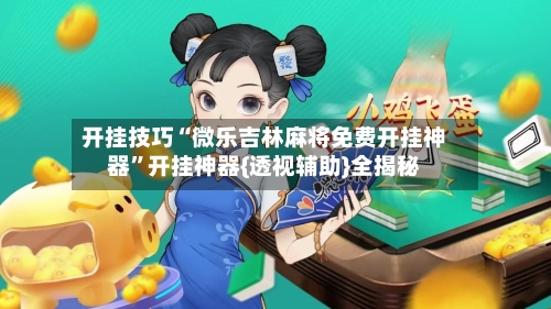 开挂技巧“微乐吉林麻将免费开挂神器”开挂神器{透视辅助}全揭秘-第1张图片