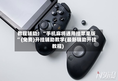 教程辅助！“手机麻将通用挂苹果版”(免费)开挂辅助教学(最新辅助开挂教程)-第1张图片