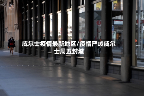 威尔士疫情最新地区/疫情严峻威尔士周五封城-第1张图片