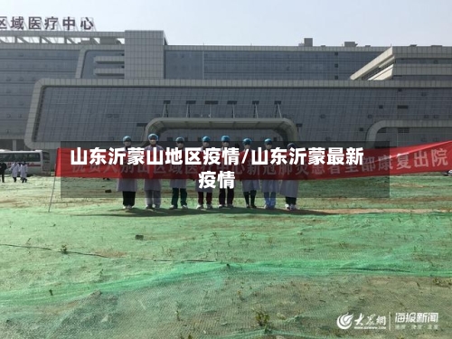 山东沂蒙山地区疫情/山东沂蒙最新疫情-第1张图片