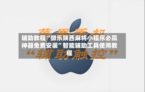 辅助教程“微乐陕西麻将小程序必赢神器免费安装”智能辅助工具使用教程-第1张图片