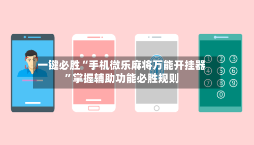 一键必胜“手机微乐麻将万能开挂器”掌握辅助功能必胜规则-第1张图片