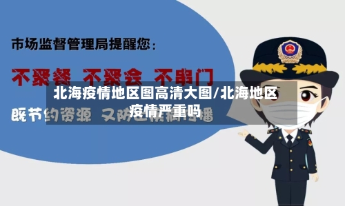 北海疫情地区图高清大图/北海地区疫情严重吗-第1张图片