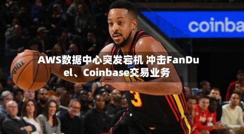 AWS数据中心突发宕机 冲击FanDuel、Coinbase交易业务-第1张图片