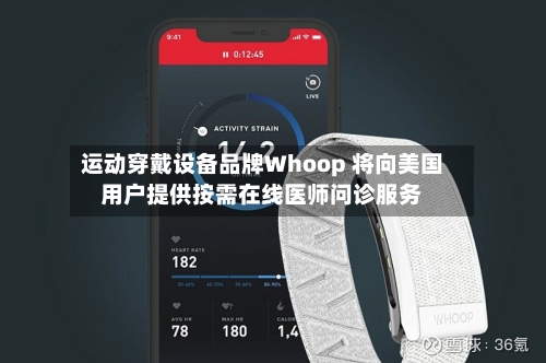 运动穿戴设备品牌Whoop 将向美国用户提供按需在线医师问诊服务-第1张图片