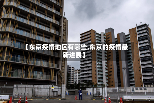 【东京疫情地区有哪些,东京的疫情最新进展】-第1张图片