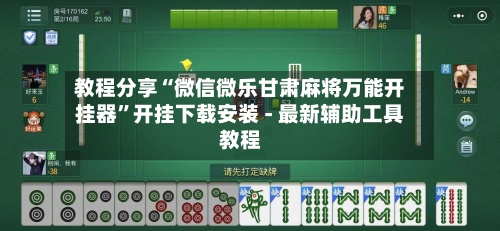 教程分享“微信微乐甘肃麻将万能开挂器	”开挂下载安装 - 最新辅助工具教程-第1张图片
