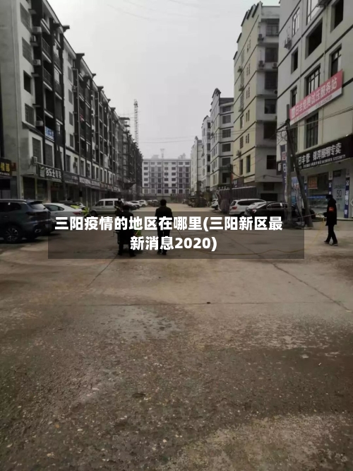 三阳疫情的地区在哪里(三阳新区最新消息2020)-第1张图片