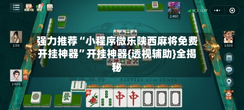 强力推荐“小程序微乐陕西麻将免费开挂神器	”开挂神器{透视辅助}全揭秘-第1张图片