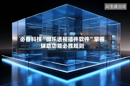 必备科技“微乐透视插件软件	”掌握辅助功能必胜规则-第1张图片
