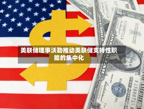 美联储理事沃勒推动美联储支持性职能的集中化-第1张图片