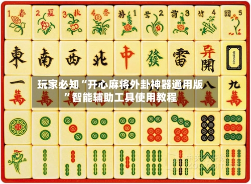 玩家必知“开心麻将外卦神器通用版	”智能辅助工具使用教程-第1张图片