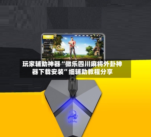 玩家辅助神器“微乐四川麻将外卦神器下载安装”细辅助教程分享-第1张图片