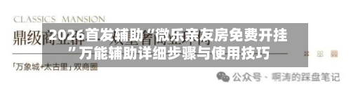 2026首发辅助“微乐亲友房免费开挂”万能辅助详细步骤与使用技巧-第1张图片