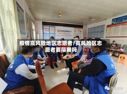 疫情高风险地区志愿者/高风险区志愿者要隔离吗-第1张图片