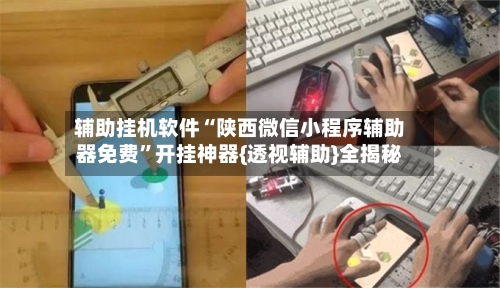 辅助挂机软件“陕西微信小程序辅助器免费	”开挂神器{透视辅助}全揭秘-第1张图片