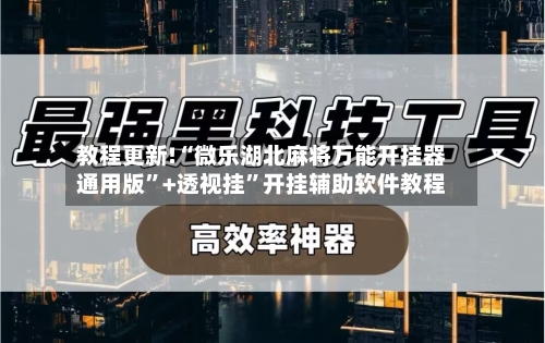 教程更新!“微乐湖北麻将万能开挂器通用版	”+透视挂”开挂辅助软件教程-第1张图片