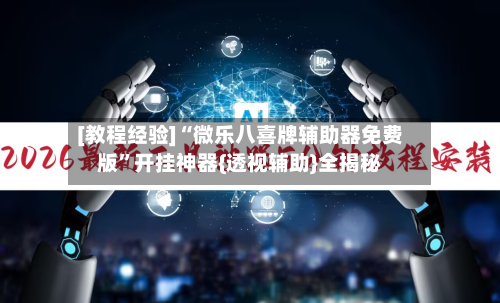 [教程经验]“微乐八喜牌辅助器免费版”开挂神器{透视辅助}全揭秘-第1张图片