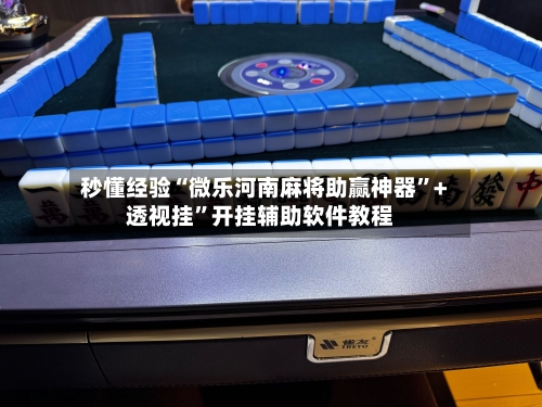 秒懂经验“微乐河南麻将助赢神器	”+透视挂”开挂辅助软件教程-第1张图片