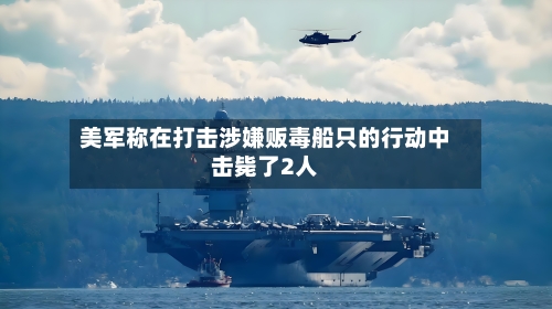 美军称在打击涉嫌贩毒船只的行动中击毙了2人-第1张图片
