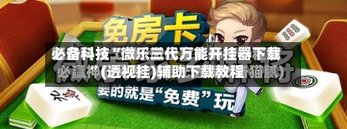 必备科技“微乐三代万能开挂器下载	”(透视挂)辅助下载教程-第1张图片