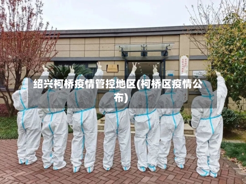 绍兴柯桥疫情管控地区(柯桥区疫情公布)-第1张图片