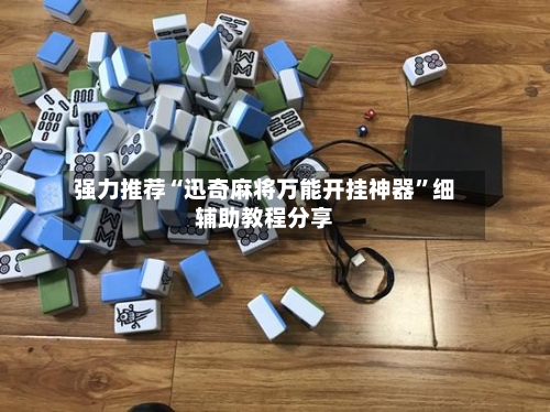 强力推荐“迅奇麻将万能开挂神器	”细辅助教程分享-第1张图片