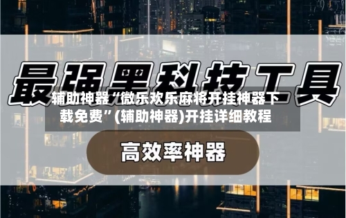辅助神器“微乐欢乐麻将开挂神器下载免费”(辅助神器)开挂详细教程-第1张图片