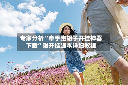 专家分析“牵手跑胡子开挂神器下载	”附开挂脚本详细教程-第1张图片