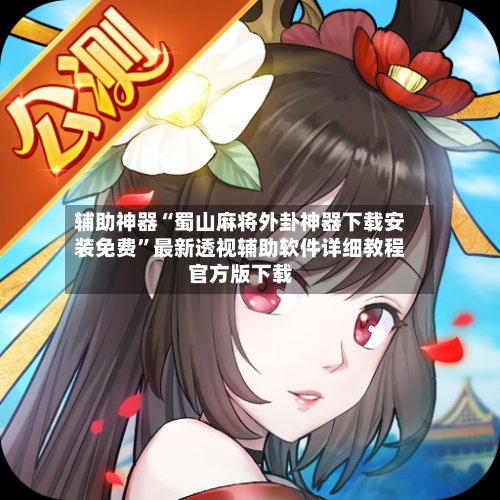 辅助神器“蜀山麻将外卦神器下载安装免费	”最新透视辅助软件详细教程官方版下载-第1张图片