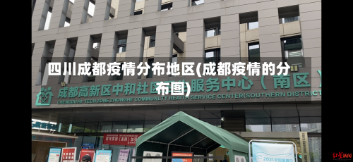 四川成都疫情分布地区(成都疫情的分布图)-第1张图片