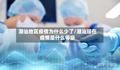 潮汕地区疫情为什么少了/潮汕现在疫情是什么等级-第1张图片