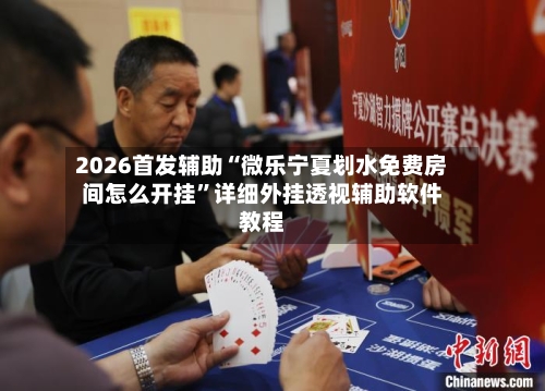 2026首发辅助“微乐宁夏划水免费房间怎么开挂”详细外挂透视辅助软件教程-第1张图片