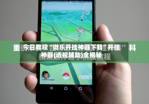 今日教程“微乐开挂神器下载”开挂神器{透视辅助}全揭秘-第1张图片