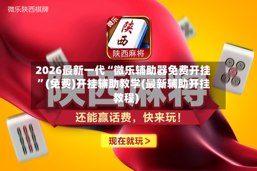 2026最新一代“微乐辅助器免费开挂”(免费)开挂辅助教学(最新辅助开挂教程)-第1张图片