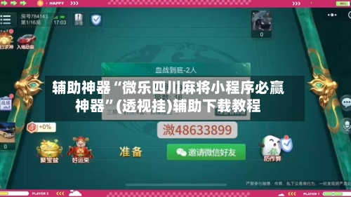 辅助神器“微乐四川麻将小程序必赢神器	”(透视挂)辅助下载教程-第1张图片