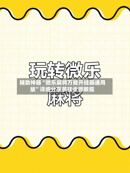 辅助神器“微乐麻将万能开挂器通用版	”详细分享装挂步骤教程-第1张图片